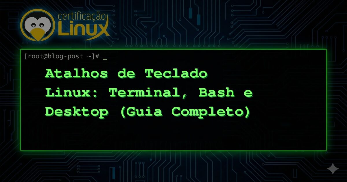 Atalhos de Teclado Linux: Terminal, Bash e Desktop (Guia Completo)