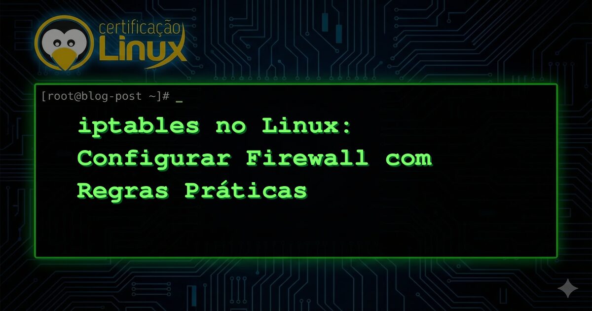 iptables no Linux: Configurar Firewall com Regras Práticas